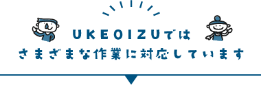 UKEOIZUでは様々な作業に対応しています